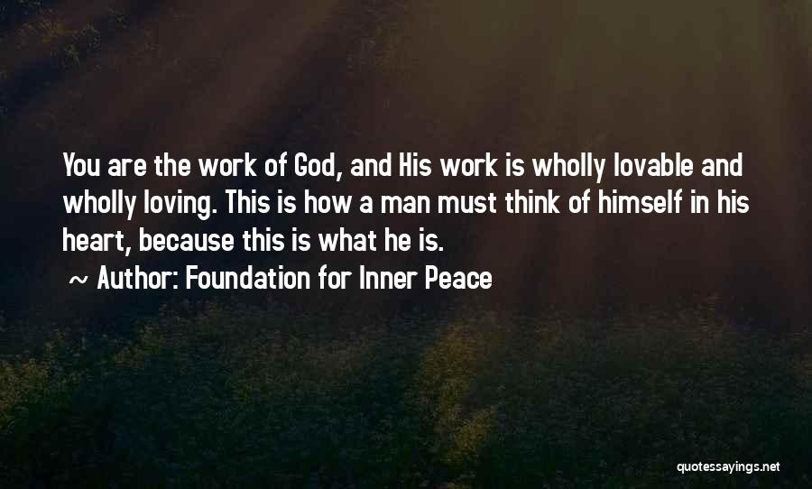 Foundation For Inner Peace Quotes: You Are The Work Of God, And His Work Is Wholly Lovable And Wholly Loving. This Is How A Man