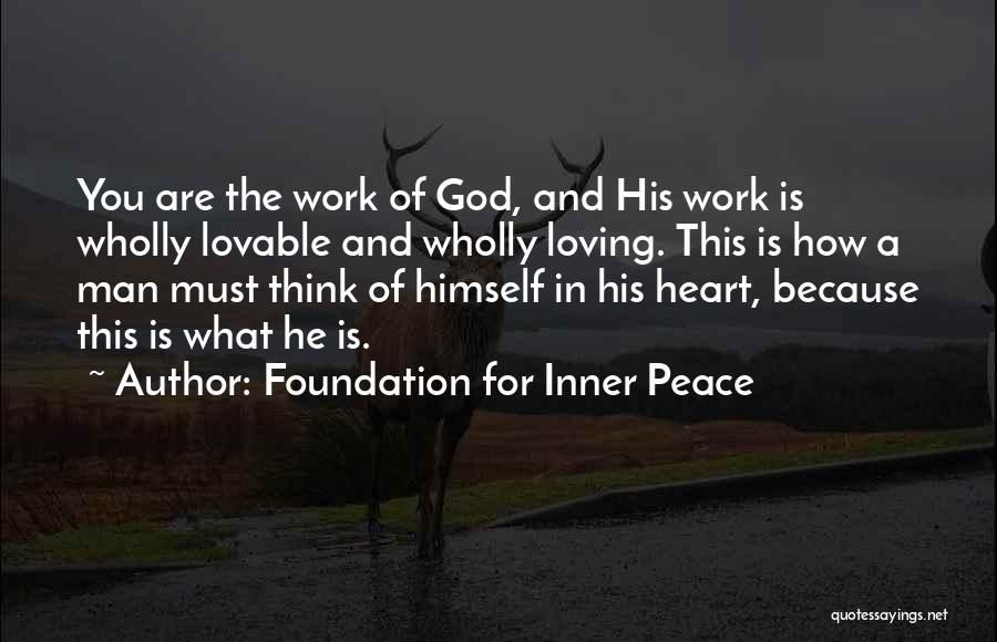 Foundation For Inner Peace Quotes: You Are The Work Of God, And His Work Is Wholly Lovable And Wholly Loving. This Is How A Man