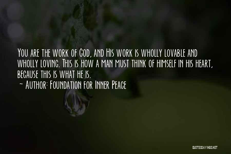 Foundation For Inner Peace Quotes: You Are The Work Of God, And His Work Is Wholly Lovable And Wholly Loving. This Is How A Man