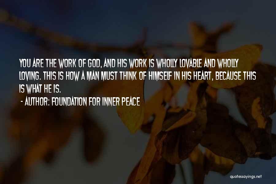 Foundation For Inner Peace Quotes: You Are The Work Of God, And His Work Is Wholly Lovable And Wholly Loving. This Is How A Man
