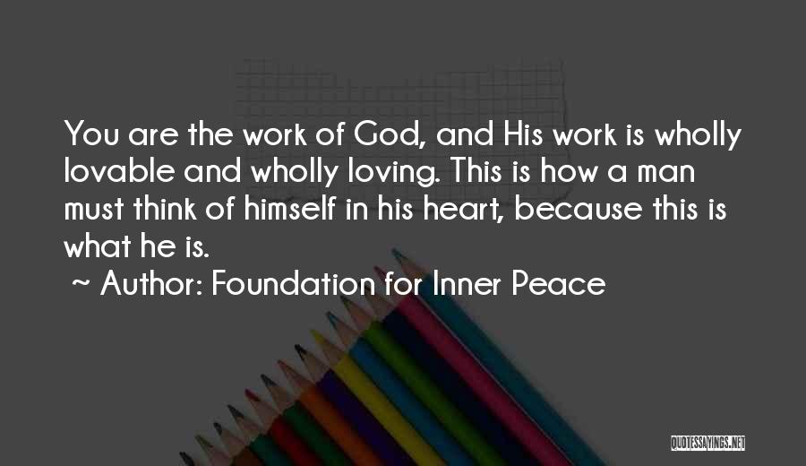 Foundation For Inner Peace Quotes: You Are The Work Of God, And His Work Is Wholly Lovable And Wholly Loving. This Is How A Man