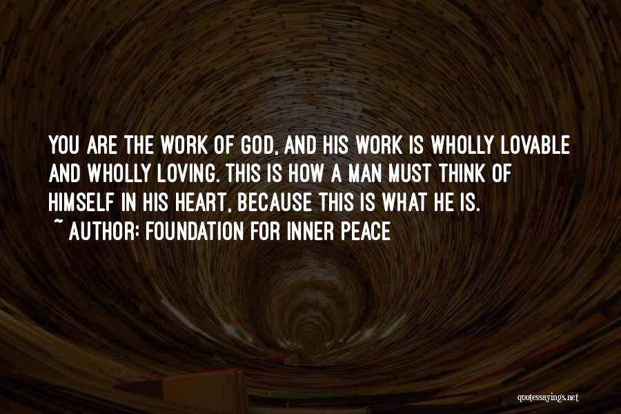 Foundation For Inner Peace Quotes: You Are The Work Of God, And His Work Is Wholly Lovable And Wholly Loving. This Is How A Man