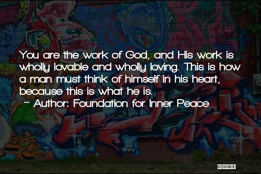 Foundation For Inner Peace Quotes: You Are The Work Of God, And His Work Is Wholly Lovable And Wholly Loving. This Is How A Man