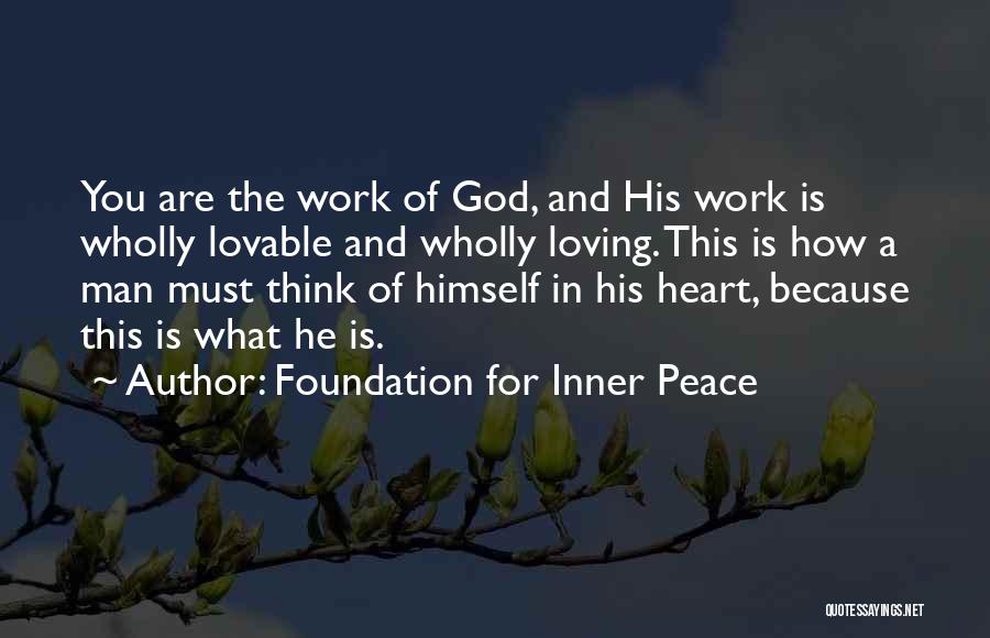 Foundation For Inner Peace Quotes: You Are The Work Of God, And His Work Is Wholly Lovable And Wholly Loving. This Is How A Man