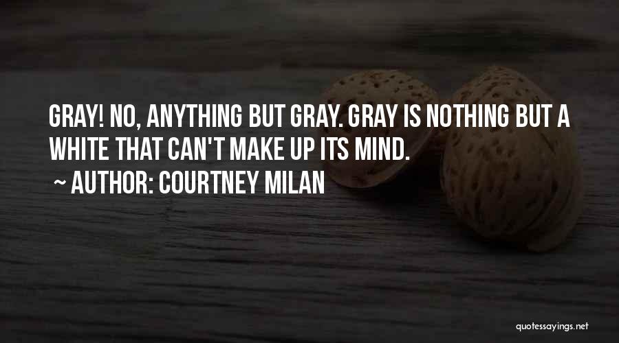 Courtney Milan Quotes: Gray! No, Anything But Gray. Gray Is Nothing But A White That Can't Make Up Its Mind.