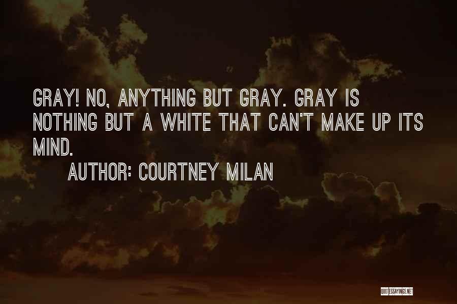 Courtney Milan Quotes: Gray! No, Anything But Gray. Gray Is Nothing But A White That Can't Make Up Its Mind.