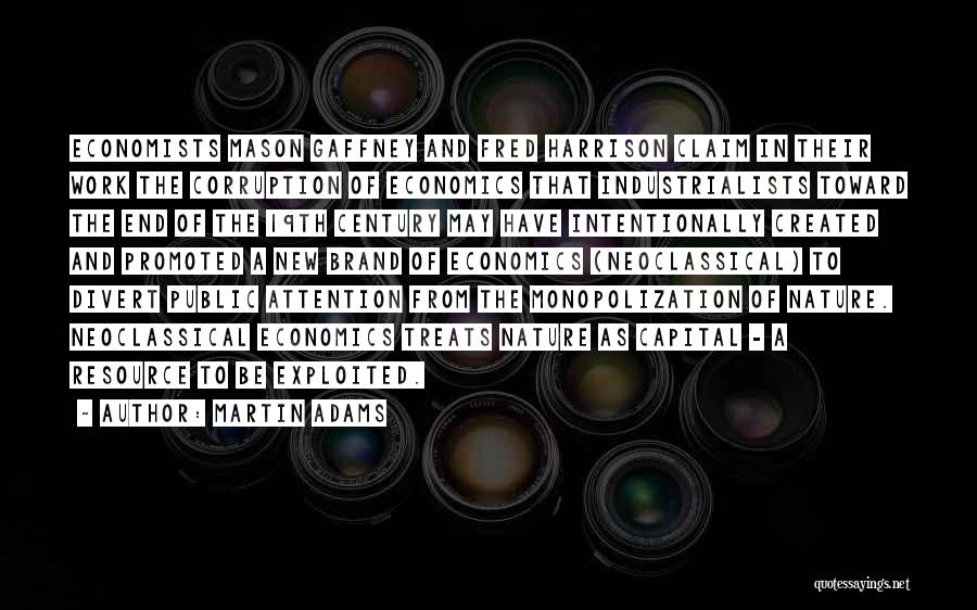 Martin Adams Quotes: Economists Mason Gaffney And Fred Harrison Claim In Their Work The Corruption Of Economics That Industrialists Toward The End Of