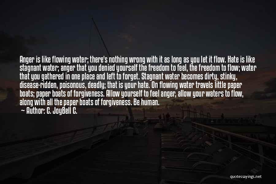 C. JoyBell C. Quotes: Anger Is Like Flowing Water; There's Nothing Wrong With It As Long As You Let It Flow. Hate Is Like