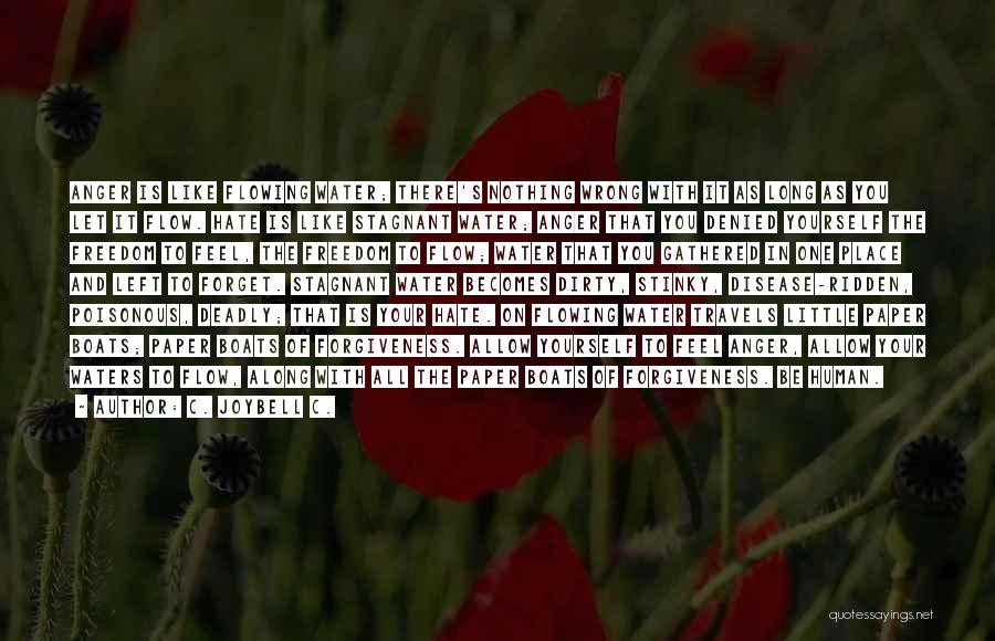 C. JoyBell C. Quotes: Anger Is Like Flowing Water; There's Nothing Wrong With It As Long As You Let It Flow. Hate Is Like