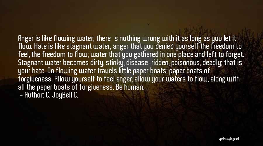 C. JoyBell C. Quotes: Anger Is Like Flowing Water; There's Nothing Wrong With It As Long As You Let It Flow. Hate Is Like