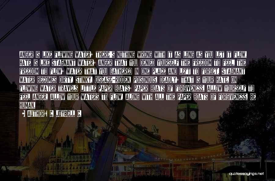 C. JoyBell C. Quotes: Anger Is Like Flowing Water; There's Nothing Wrong With It As Long As You Let It Flow. Hate Is Like