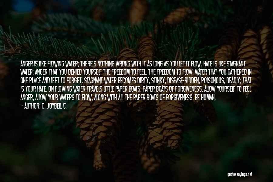 C. JoyBell C. Quotes: Anger Is Like Flowing Water; There's Nothing Wrong With It As Long As You Let It Flow. Hate Is Like