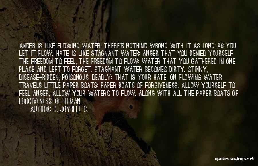 C. JoyBell C. Quotes: Anger Is Like Flowing Water; There's Nothing Wrong With It As Long As You Let It Flow. Hate Is Like