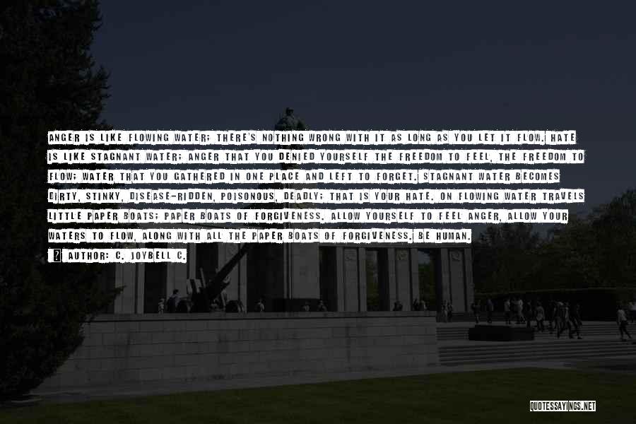 C. JoyBell C. Quotes: Anger Is Like Flowing Water; There's Nothing Wrong With It As Long As You Let It Flow. Hate Is Like