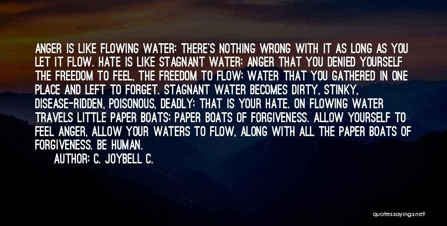 C. JoyBell C. Quotes: Anger Is Like Flowing Water; There's Nothing Wrong With It As Long As You Let It Flow. Hate Is Like