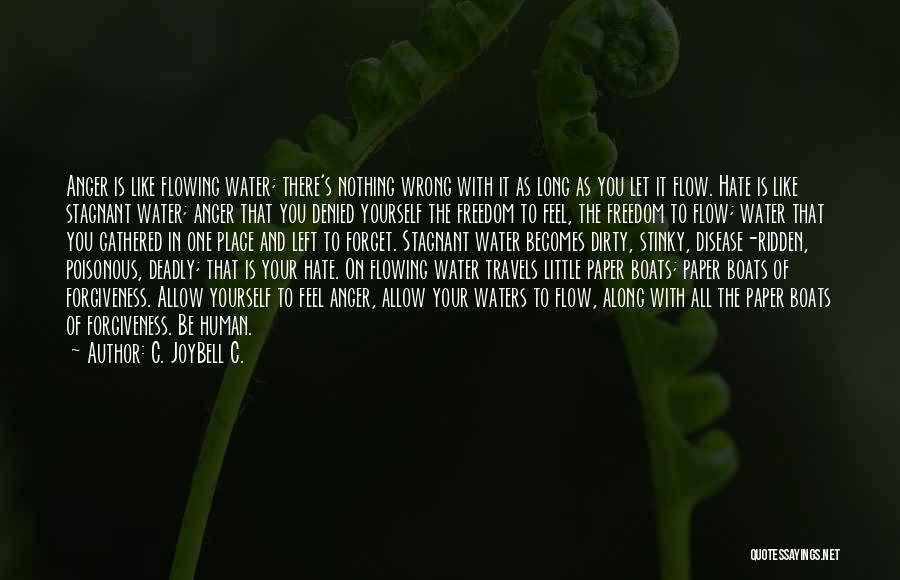 C. JoyBell C. Quotes: Anger Is Like Flowing Water; There's Nothing Wrong With It As Long As You Let It Flow. Hate Is Like