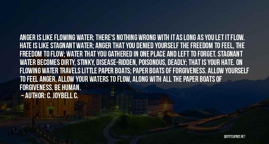 C. JoyBell C. Quotes: Anger Is Like Flowing Water; There's Nothing Wrong With It As Long As You Let It Flow. Hate Is Like