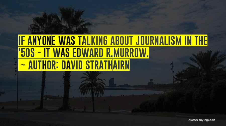 David Strathairn Quotes: If Anyone Was Talking About Journalism In The '50s - It Was Edward R.murrow.