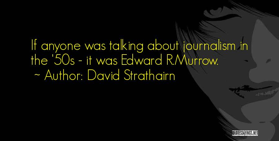 David Strathairn Quotes: If Anyone Was Talking About Journalism In The '50s - It Was Edward R.murrow.