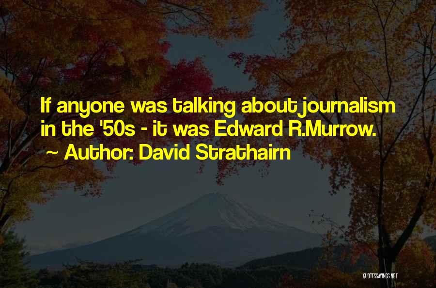 David Strathairn Quotes: If Anyone Was Talking About Journalism In The '50s - It Was Edward R.murrow.