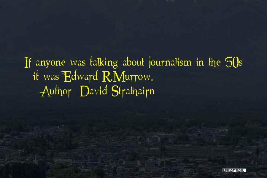 David Strathairn Quotes: If Anyone Was Talking About Journalism In The '50s - It Was Edward R.murrow.