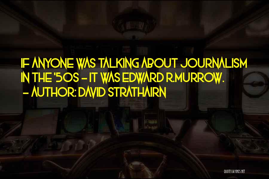 David Strathairn Quotes: If Anyone Was Talking About Journalism In The '50s - It Was Edward R.murrow.