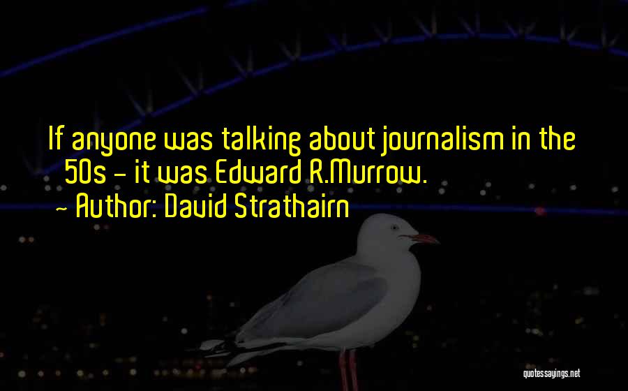 David Strathairn Quotes: If Anyone Was Talking About Journalism In The '50s - It Was Edward R.murrow.