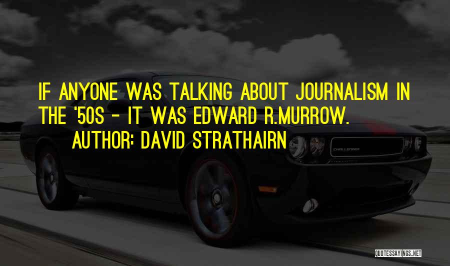 David Strathairn Quotes: If Anyone Was Talking About Journalism In The '50s - It Was Edward R.murrow.