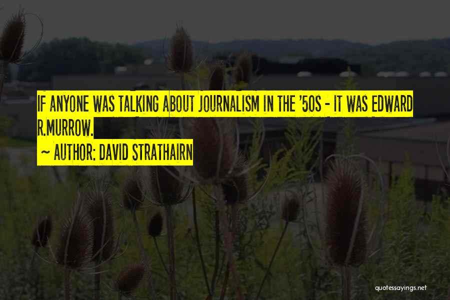 David Strathairn Quotes: If Anyone Was Talking About Journalism In The '50s - It Was Edward R.murrow.