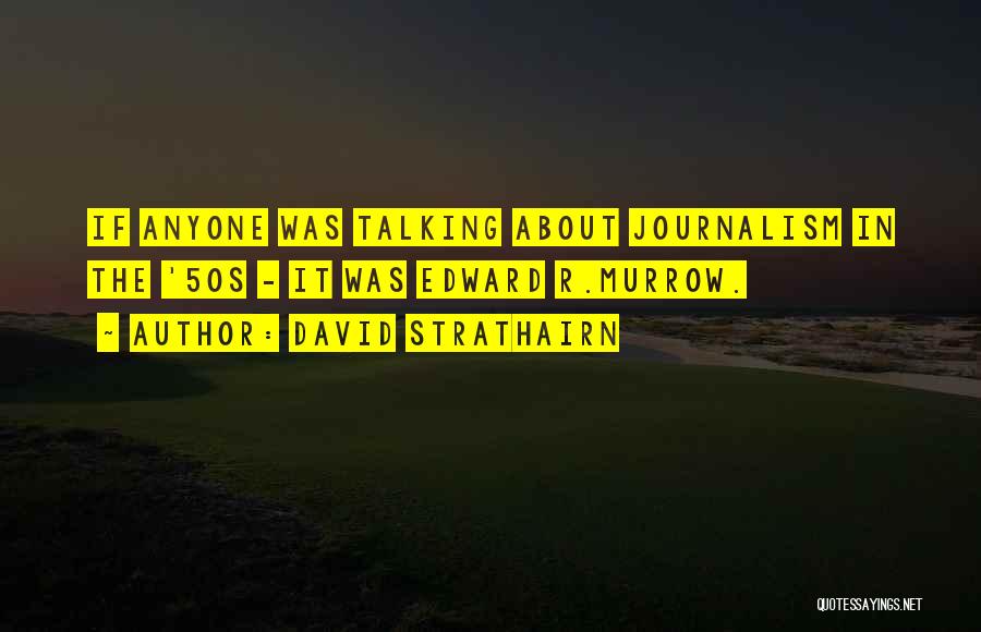 David Strathairn Quotes: If Anyone Was Talking About Journalism In The '50s - It Was Edward R.murrow.