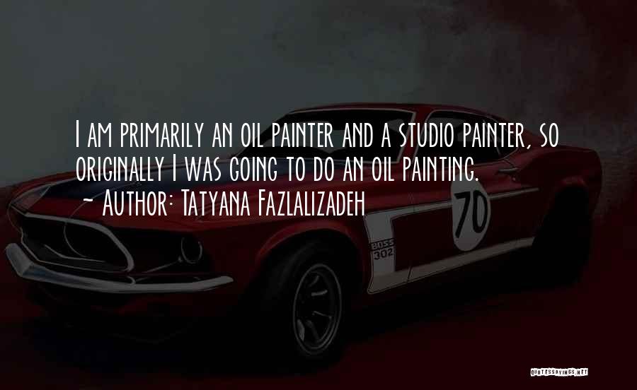 Tatyana Fazlalizadeh Quotes: I Am Primarily An Oil Painter And A Studio Painter, So Originally I Was Going To Do An Oil Painting.