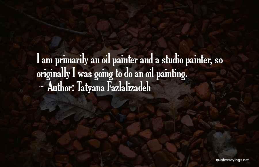 Tatyana Fazlalizadeh Quotes: I Am Primarily An Oil Painter And A Studio Painter, So Originally I Was Going To Do An Oil Painting.