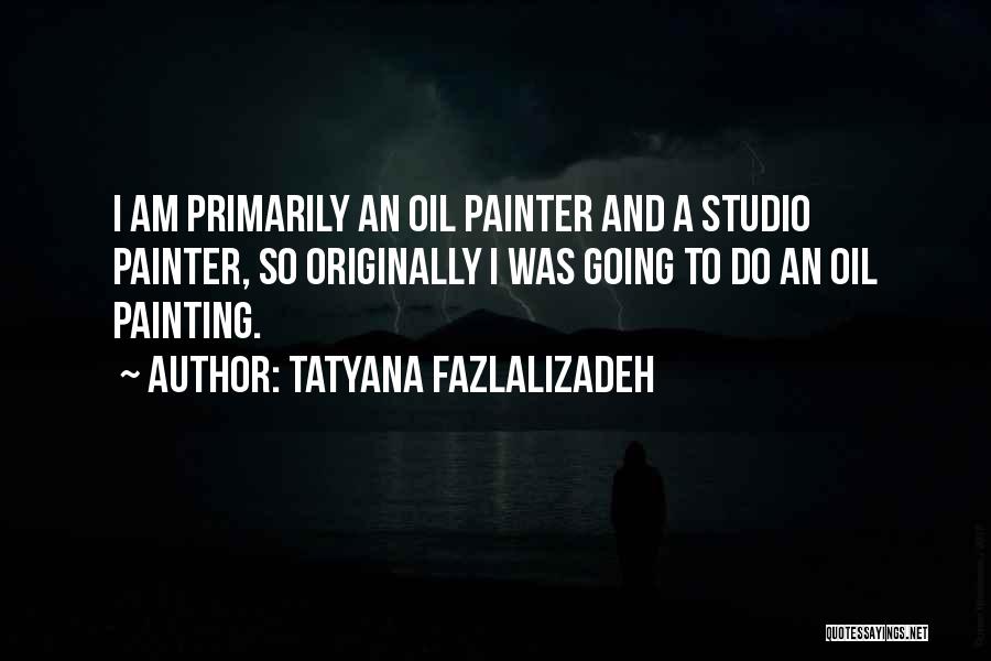 Tatyana Fazlalizadeh Quotes: I Am Primarily An Oil Painter And A Studio Painter, So Originally I Was Going To Do An Oil Painting.