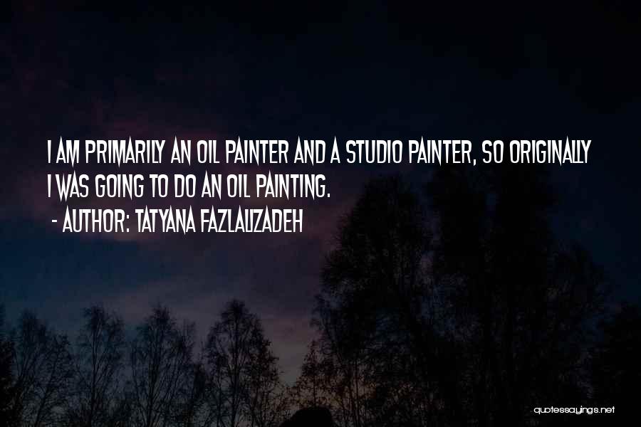 Tatyana Fazlalizadeh Quotes: I Am Primarily An Oil Painter And A Studio Painter, So Originally I Was Going To Do An Oil Painting.