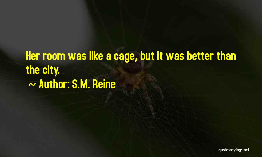 S.M. Reine Quotes: Her Room Was Like A Cage, But It Was Better Than The City.