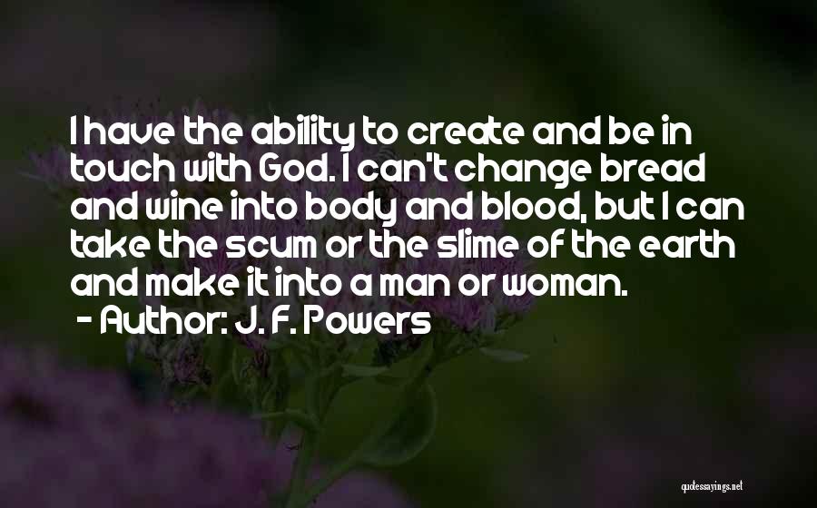J. F. Powers Quotes: I Have The Ability To Create And Be In Touch With God. I Can't Change Bread And Wine Into Body