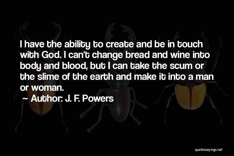 J. F. Powers Quotes: I Have The Ability To Create And Be In Touch With God. I Can't Change Bread And Wine Into Body