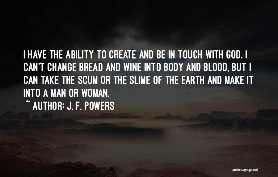 J. F. Powers Quotes: I Have The Ability To Create And Be In Touch With God. I Can't Change Bread And Wine Into Body