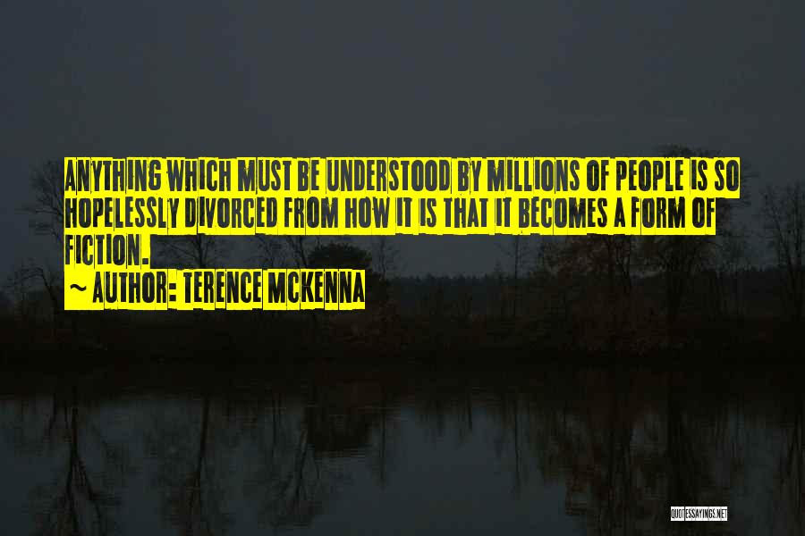 Terence McKenna Quotes: Anything Which Must Be Understood By Millions Of People Is So Hopelessly Divorced From How It Is That It Becomes