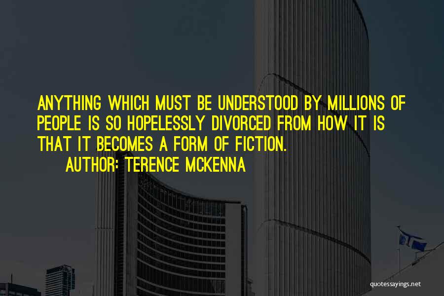 Terence McKenna Quotes: Anything Which Must Be Understood By Millions Of People Is So Hopelessly Divorced From How It Is That It Becomes