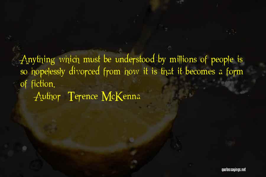 Terence McKenna Quotes: Anything Which Must Be Understood By Millions Of People Is So Hopelessly Divorced From How It Is That It Becomes