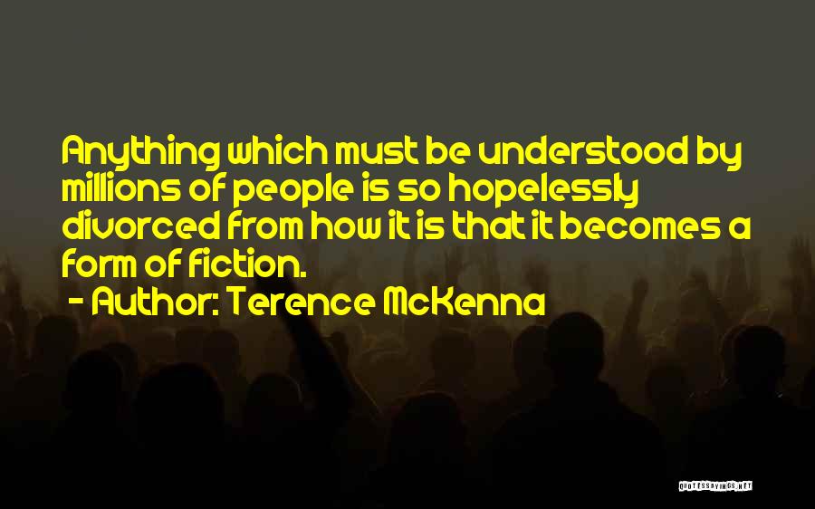 Terence McKenna Quotes: Anything Which Must Be Understood By Millions Of People Is So Hopelessly Divorced From How It Is That It Becomes