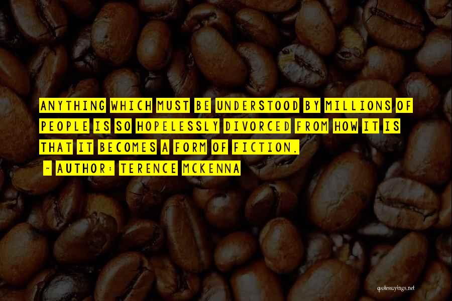 Terence McKenna Quotes: Anything Which Must Be Understood By Millions Of People Is So Hopelessly Divorced From How It Is That It Becomes