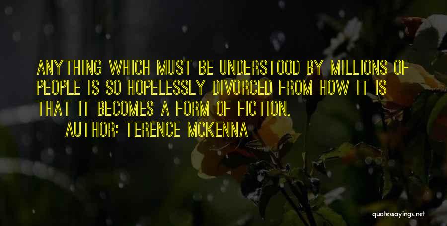 Terence McKenna Quotes: Anything Which Must Be Understood By Millions Of People Is So Hopelessly Divorced From How It Is That It Becomes