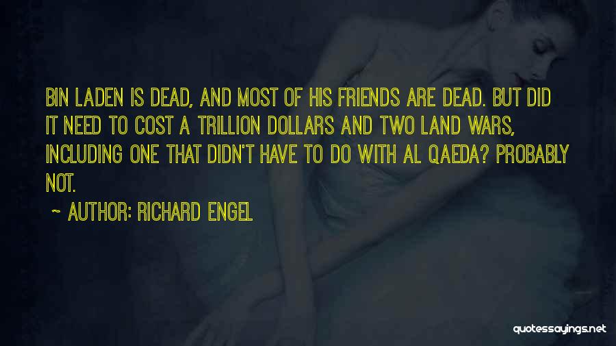 Richard Engel Quotes: Bin Laden Is Dead, And Most Of His Friends Are Dead. But Did It Need To Cost A Trillion Dollars