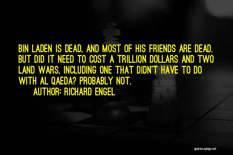 Richard Engel Quotes: Bin Laden Is Dead, And Most Of His Friends Are Dead. But Did It Need To Cost A Trillion Dollars