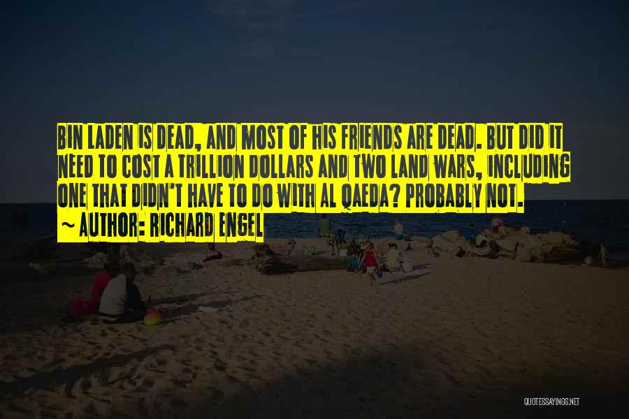 Richard Engel Quotes: Bin Laden Is Dead, And Most Of His Friends Are Dead. But Did It Need To Cost A Trillion Dollars