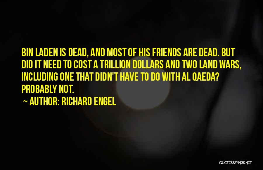 Richard Engel Quotes: Bin Laden Is Dead, And Most Of His Friends Are Dead. But Did It Need To Cost A Trillion Dollars