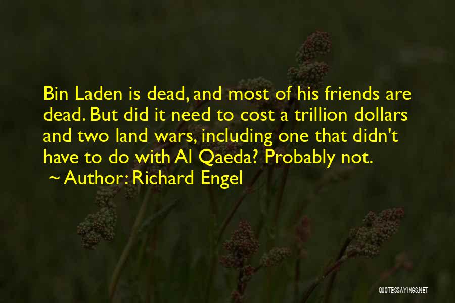 Richard Engel Quotes: Bin Laden Is Dead, And Most Of His Friends Are Dead. But Did It Need To Cost A Trillion Dollars