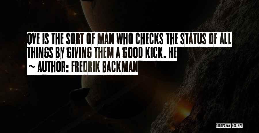Fredrik Backman Quotes: Ove Is The Sort Of Man Who Checks The Status Of All Things By Giving Them A Good Kick. He